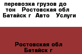 перевозка грузов до 2.5 тон - Ростовская обл., Батайск г. Авто » Услуги   . Ростовская обл.,Батайск г.